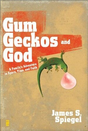 Gum, Geckos, and God: A Family's Adventure in Space, Time, and Faith by James S. Spiegel