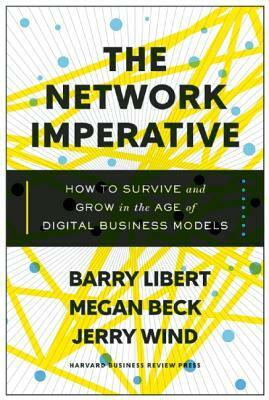 The Network Imperative: How to Survive and Grow in the Age of Digital Business Models by Barry Libert, Megan Beck, Jerry Wind