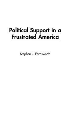 Political Support in a Frustrated America by Stephen J. Farnsworth