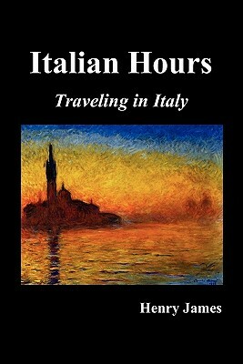 Italian Hours: Traveling in Italy with Henry James by Henry James