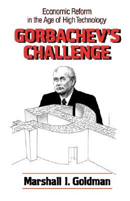Gorbachev's Challenge: Economic Reform in the Age of High Technology by Marshall I. Goldman