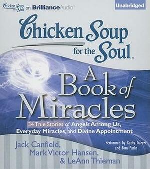 Chicken Soup for the Soul: A Book of Miracles - 34 True Stories of Angels Among Us, Everyday Miracles, and Divine Appointment by Tom Parks, LeAnn Thieman, Mark Victor Hansen, Jack Canfield, Kathy Garver