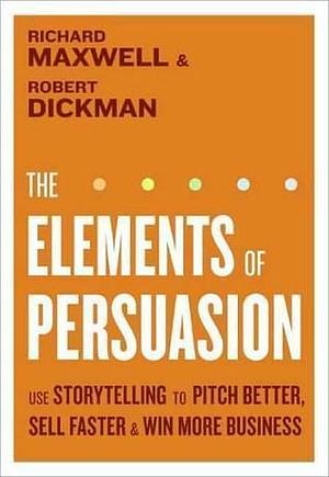 The Elements of Persuasion: The Five Key Elements of Stories that Se by Richard Maxwell, Richard Maxwell, Robert Dickman