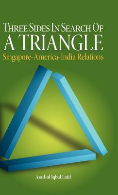 Three Sides in Search of a Triangle: Singapore-America-India Relations by Asad-Ul Iqbal Latif, Asad
