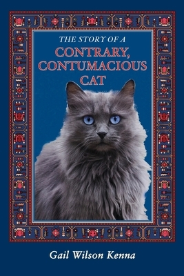 The Story of a Contrary, Contumacious Cat by Gail Wilson Kenna