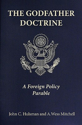 The Godfather Doctrine: A Foreign Policy Parable by A. Wess Mitchell, John C. Hulsman