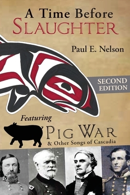 A Time Before Slaughter: Featuring Pig War & Other Songs of Cascadia by Paul E. Nelson