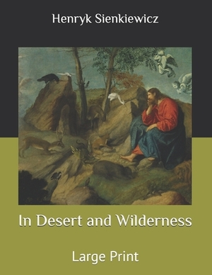 In Desert and Wilderness: Large Print by Henryk Sienkiewicz