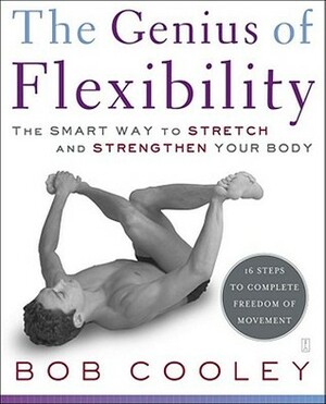 The Genius of Flexibility: The Smart Way to Stretch and Strengthen Your Body by Bob Cooley