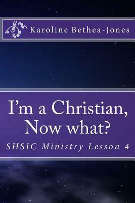 I'm a Christian, Now what?: SHSIC Ministry Lesson 4 by Karoline Bethea-Jones