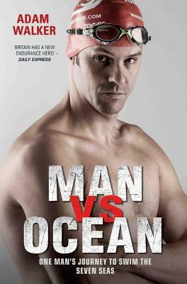 Man Vs Ocean: One Man's Journey to Swim the Seven Seas by Adam Walker