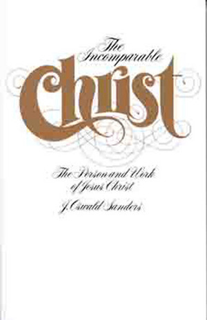 The Incomparable Christ: The Person and Work of Jesus Christ by J. Oswald Sanders