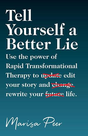 Tell Yourself a Better Lie: Use the Power of Rapid Transformational Therapy to Edit Your Story and Rewrite Your Life. by Marisa Peer, Marisa Peer