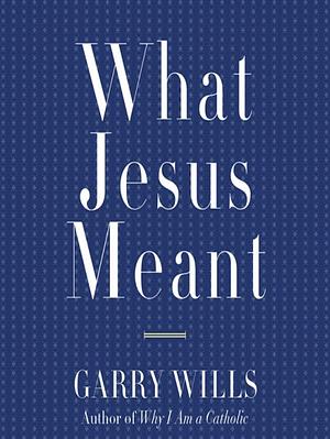 What Jesus Meant by Garry Wills