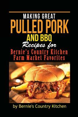 Making Great Pulled Pork and BBQ: Recipes for Bernie's Country Kitchen Farm Market Favorites by Pat Patterson, Bernie's Country Kitchen, Evelynne Patterson
