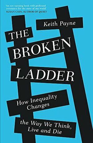 The Broken Ladder: How Inequality Changes the Way We Think, Live and Die by Keith Payne