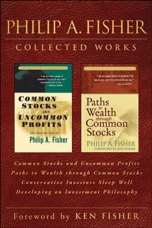 Philip A. Fisher Collected Works: Common Stocks and Uncommon Profits / Paths to Wealth through Common Stocks / Conservative Investors Sleep Well / Developing an Investment Philosophy by Philip A. Fisher, Kenneth L. Fisher
