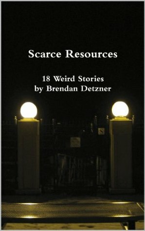 Scarce Resources (Weird Stories Book 1) by Brendan Detzner
