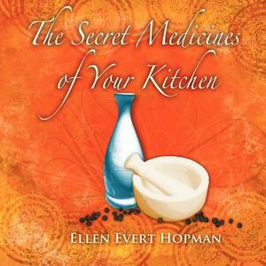 The Secret Medicines of Your Kitchen: A Practical Guide by Ellen Evert Hopman