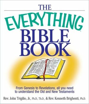 The Everything Bible Book: From Genesis to Revelation, All You Need to Understand the Old and New Testaments by Kenneth Brighenti, John Trigilio Jr.