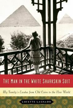 The Man in the White Sharkskin Suit: A Jewish Family's Exodus from Old Cairo to the New World by Lucette Lagnado