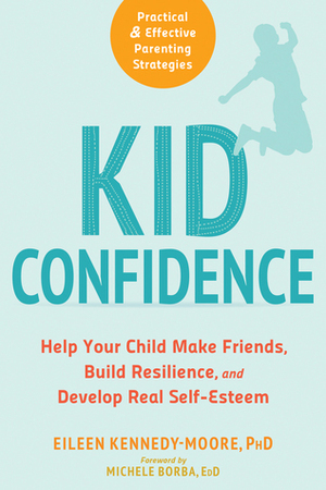 Kid Confidence: Help Your Child Make Friends, Build Resilience, and Develop Real Self-Esteem by Eileen Kennedy-Moore, Michele Borba