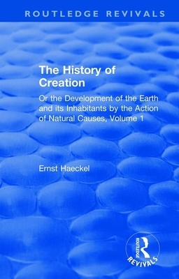 The History of Creation: Or the Development of the Earth and Its Inhabitants by the Action of Natural Causes, Volume 1 by Ernst Haeckel