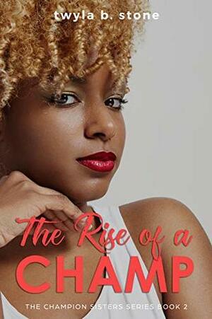 The Rise of a Champ by Twyla B. Stone