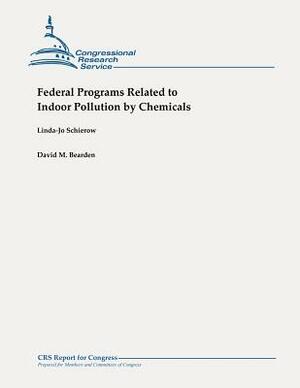 Federal Programs Related to Indoor Pollution by Chemicals by David M. Bearden, Linda-Jo Schierow