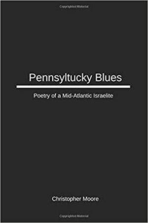 Pennsyltucky Blues: Poetry of a Mid-Atlantic Israelite by Christopher Moore