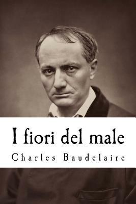 I Fiori del Male: Con La Prefazione Di T. Gautier E l'Aggiunta Di Studi Critici Di Saint-Beuve, C. Asselin by Charles Baudelaire