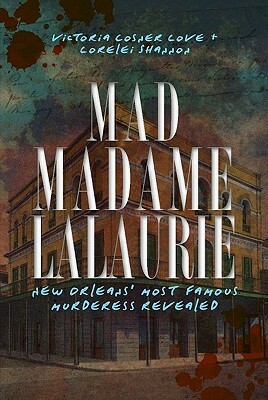 Mad Madame Lalaurie: New Orleans' Most Famous Murderess Revealed by Lorelei Shannon, Victoria Cosner Love