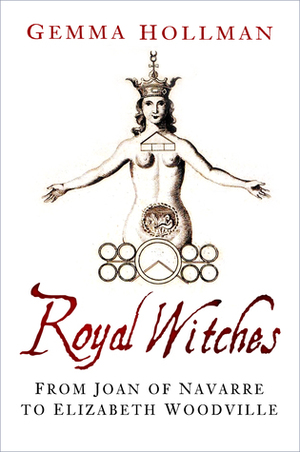 Royal Witches: From Joan of Navarre to Elizabeth Woodville by Gemma Hollman