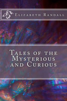 Tales of the Mysterious and Curious by Elizabeth Randall
