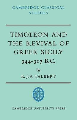 Timoleon and the Revival of Greek Sicily: 344-317 B.C. by R. J. a. Talbert