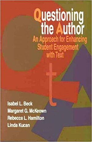 Questioning the Author: An Approach for Enhancing Student Engagement with Text by Isabel L. Beck, Linda Kucan