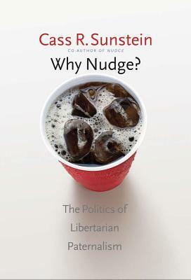 Why Nudge?: The Politics of Libertarian Paternalism by Cass R. Sunstein