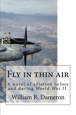 Fly in thin air: A novel of aviation before and during World War II. by William R. Dameron