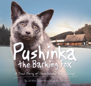 Pushinka the Barking Fox: A True Story of Unexpected Friendship by Lyudmila Trut, Lee Alan Dugatkin