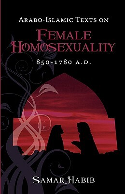 Arabo-Islamic Texts on Female Homosexuality, 850 - 1780 A.D. by Samar Habib