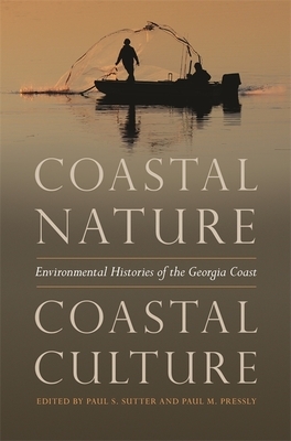 Coastal Nature, Coastal Culture: Environmental Histories of the Georgia Coast by Paul S. Sutter, Paul M. Pressly