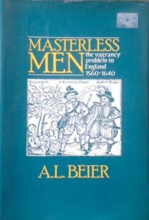 Masterless Men: The Vagrancy Problem in England 1560-1640 by A.L. Beier