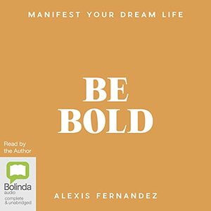 Be Bold: Manifest Your Dream Life by Alexis Fernandez