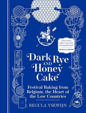 Dark Rye and Honey Cake: Festival baking from the heart of the Low Countries by Regula Ysewijn