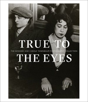 True to the Eyes: The Howard and Carole Tanenbaum Photography Collection by Gaëlle Morel