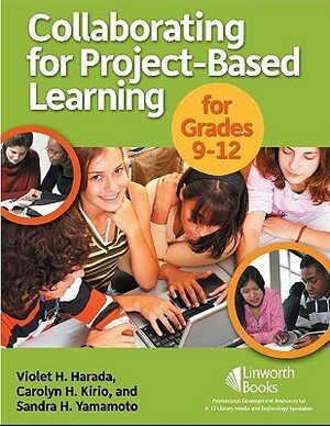 Collaborating for Project-Based Learning for Grades 9-12 by Sandra Yamamoto, Carolyn Kirio, Violet H. Harada