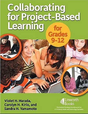 Collaborating for Project-Based Learning for Grades 9-12 by Violet H. Harada, Carolyn Kirio, Sandra Yamamoto