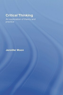 Critical Thinking: An Exploration of Theory and Practice by Jennifer Moon