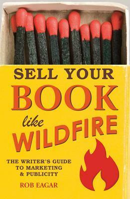 Sell Your Book Like Wildfire: The Writer's Guide to Marketing & Publicity by Rob Eagar