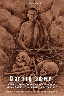 Charming Cadavers: Horrific Figurations of the Feminine in Indian Buddhist Hagiographic Literature by Liz Wilson